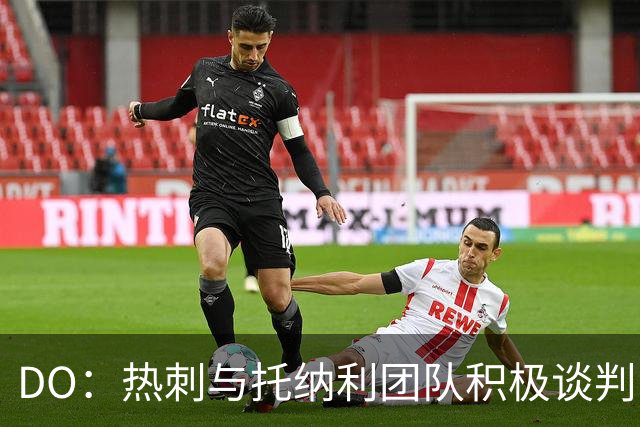 DO：热刺与托纳利团队积极谈判，目前交易推进比阿森纳曼城更深入